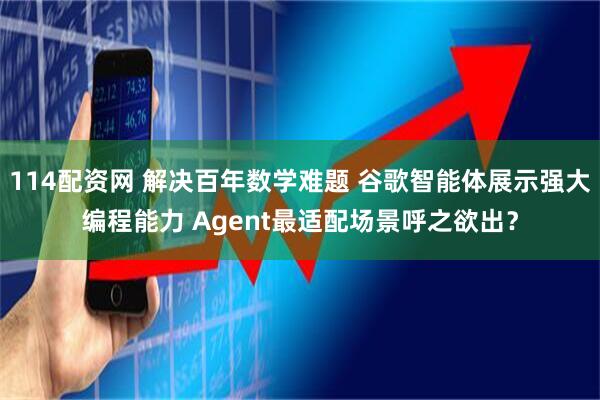 114配资网 解决百年数学难题 谷歌智能体展示强大编程能力 Agent最适配场景呼之欲出？