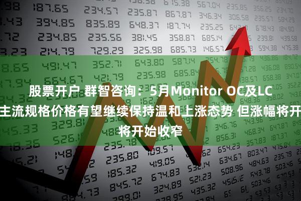 股票开户 群智咨询：5月Monitor OC及LCM面板主流规格价格有望继续保持温和上涨态势 但涨幅将开始收窄