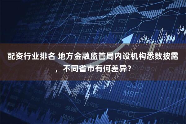 配资行业排名 地方金融监管局内设机构悉数披露，不同省市有何差异？