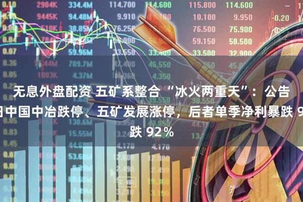 无息外盘配资 五矿系整合 “冰火两重天”：公告次日中国中冶跌停、五矿发展涨停，后者单季净利暴跌 92％