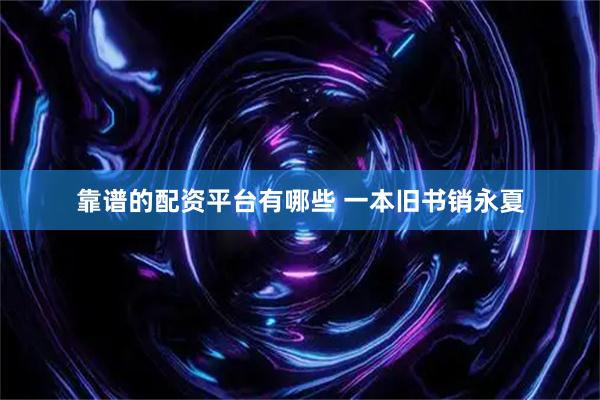 靠谱的配资平台有哪些 一本旧书销永夏