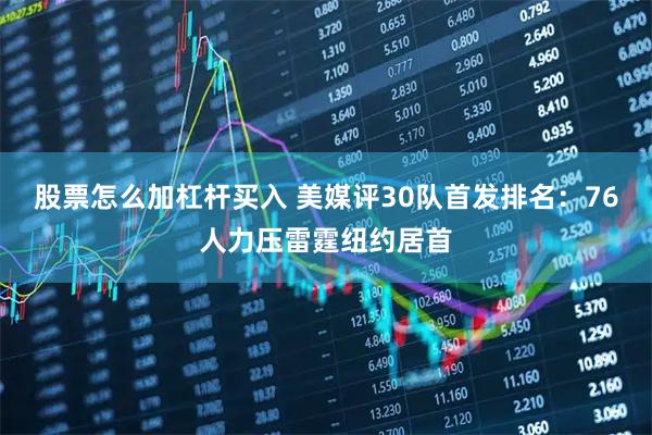 股票怎么加杠杆买入 美媒评30队首发排名：76人力压雷霆纽约居首